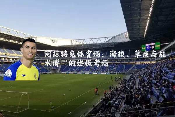 阿兹特克体育场:海拔、草皮与战术博弈的终极考场