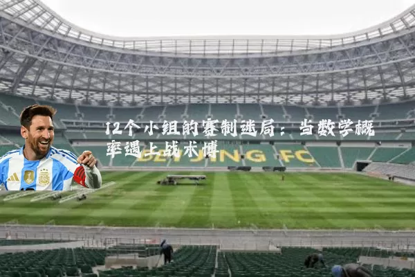 12个小组的赛制迷局:当数学概率遇上战术博弈