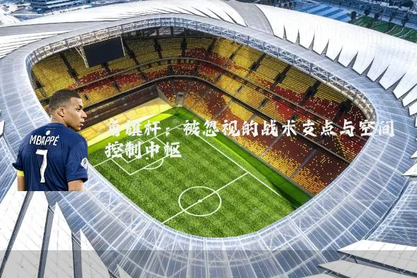 角旗杆:被忽视的战术支点与空间控制中枢