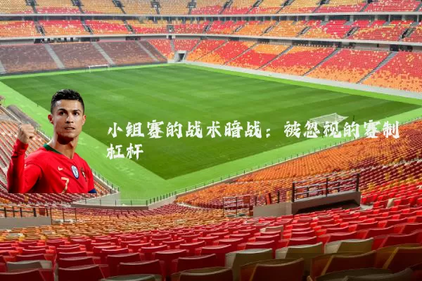 小组赛的战术暗战：被忽视的赛制杠杆