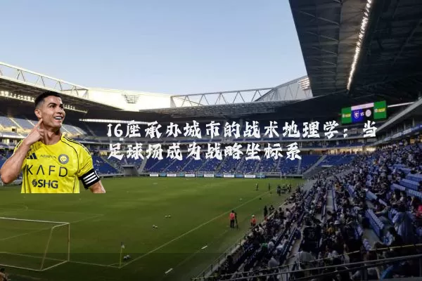 16座承办城市的战术地理学:当足球场成为战略坐标系
