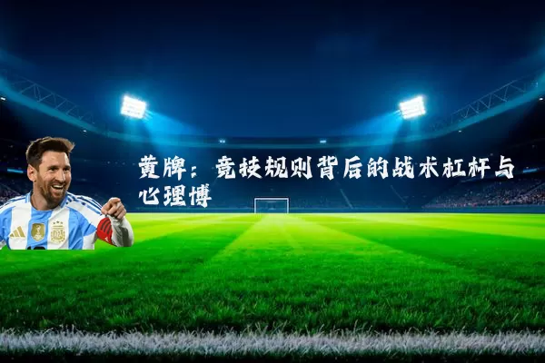 黄牌:竞技规则背后的战术杠杆与心理博弈