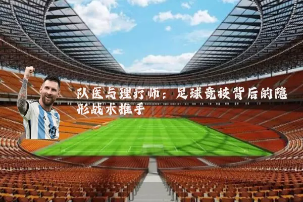 队医与理疗师:足球竞技背后的隐形战术推手