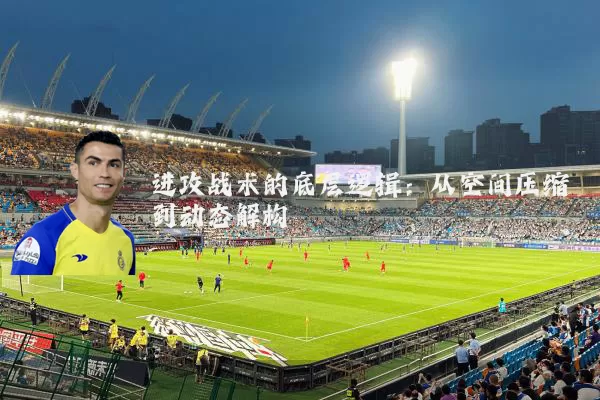 进攻战术的底层逻辑：从空间压缩到动态解构