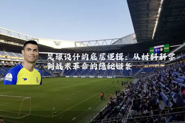 足球设计的底层逻辑：从材料科学到战术革命的隐秘链条