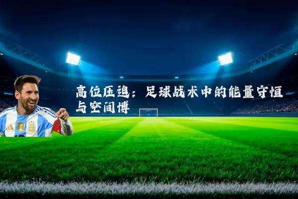 高位压迫:足球战术中的能量守恒与空间博弈