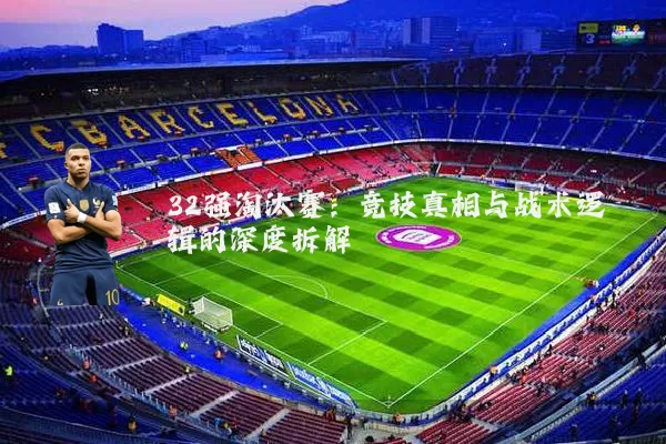 32强淘汰赛：竞技真相与战术逻辑的深度拆解