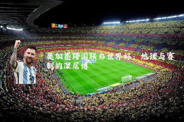 美加墨跨国联办世界杯:地理与赛制的深层博弈