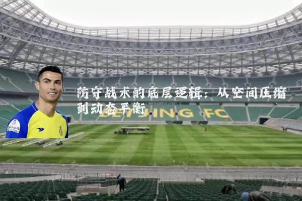 防守战术的底层逻辑：从空间压缩到动态平衡