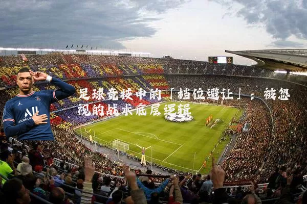 足球竞技中的「档位避让」:被忽视的战术底层逻辑