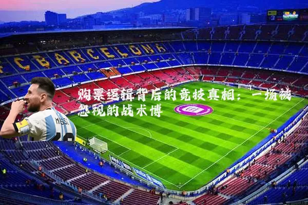 购票逻辑背后的竞技真相:一场被忽视的战术博弈