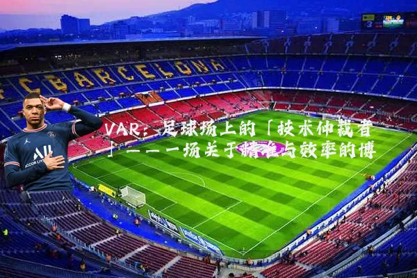 VAR：足球场上的「技术仲裁者」——一场关于精准与效率的博弈