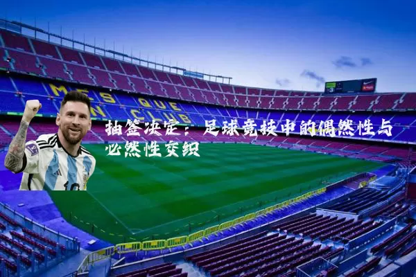 抽签决定：足球竞技中的偶然性与必然性交织