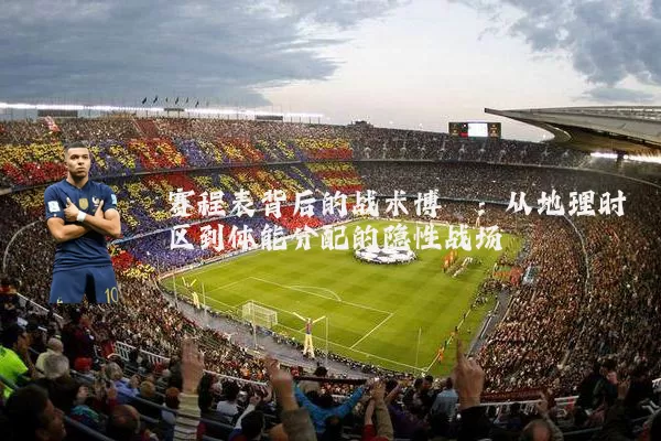 赛程表背后的战术博弈：从地理时区到体能分配的隐性战场
