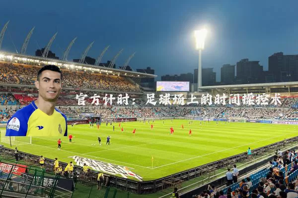 官方计时：足球场上的时间操控术