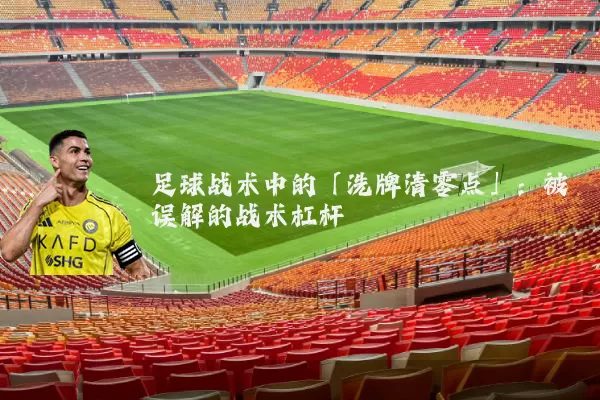 足球战术中的「洗牌清零点」：被误解的战术杠杆