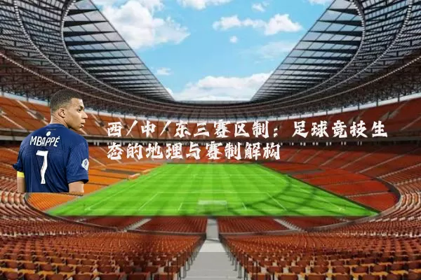 西/中/东三赛区制：足球竞技生态的地理与赛制解构