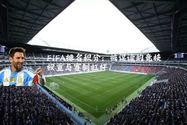 FIFA排名积分：被误读的竞技权重与赛制杠杆